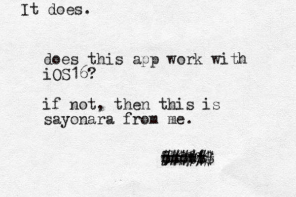 does this app work with iOS16? if not, then this is sayonara from me. chow! ===== 5 ##### $$$!!$ # %% It does.