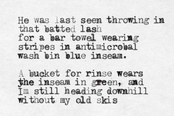 He was last seen throwing in that batted lash for a bar towel wearing stripes in antimicrobal wash bin blue inseam. A bucket for rinse wears yhe the inseam in green, and Im still heading downhill without my old skis