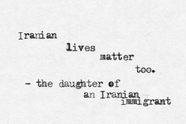 Iranian lives matter too. - the daughter of an Iranian immigrant 