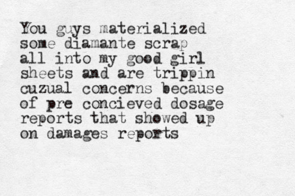 You guys materialized some diamante scrap all into my good girl sheets and are trippin cuzual concerns because of pre concieved dosage reports that showed up on damages reports 