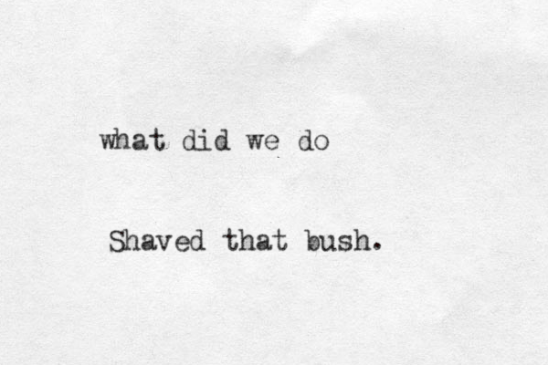 what did we do Shaved that bush.
