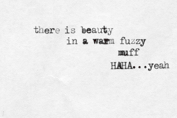 there is beauty in a warm fuzzy muff HAHA...yeah 