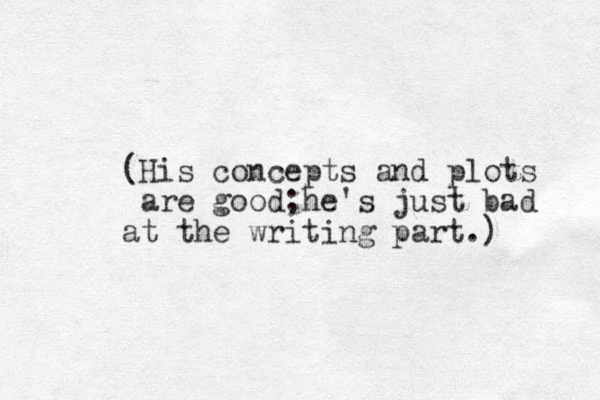 (His concepts and plots are good;he 's just bad at the writing part.) 