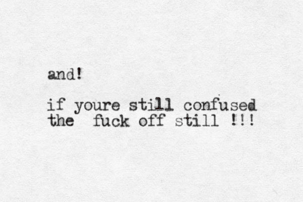 and! if youre still confused the fuck off still !!! 