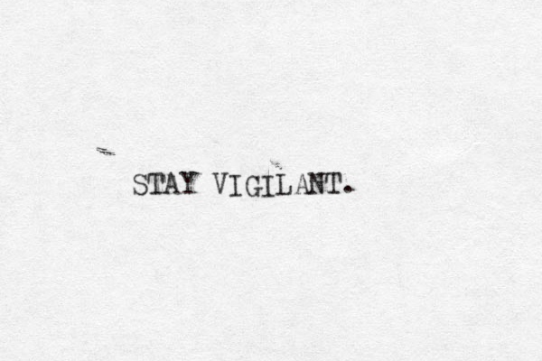 STAY VIGILANT. 