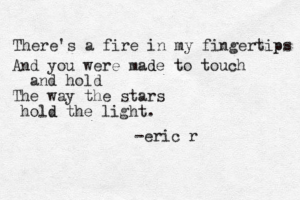 There's a fire in my fingertips p And you were made d to touch and hold The way the stars hold d the light. -eric r 