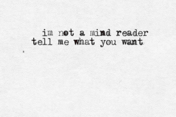 im not a mind reader tell me what you want