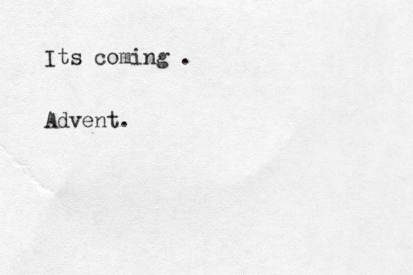 Its coming . Advent. 