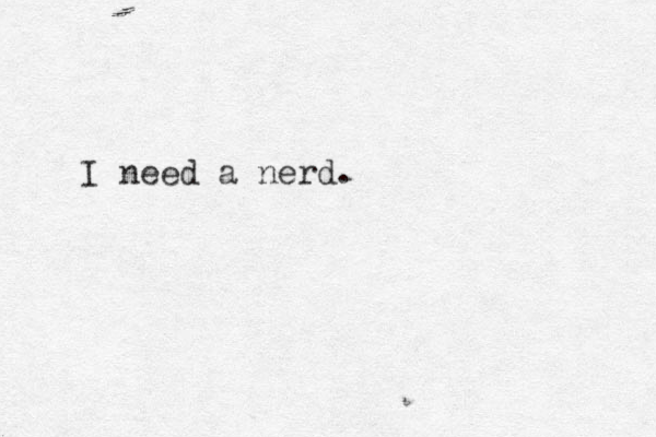 I need a nerd. 