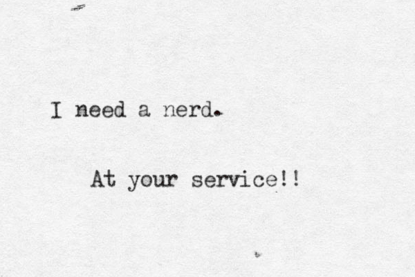 I need a nerd. At your service!!