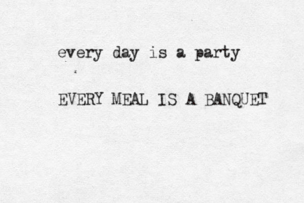 every day is a party EVERY MEAL IS A BANQUET 