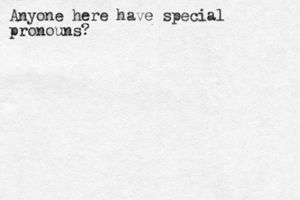 Anyone here have special pronouns?