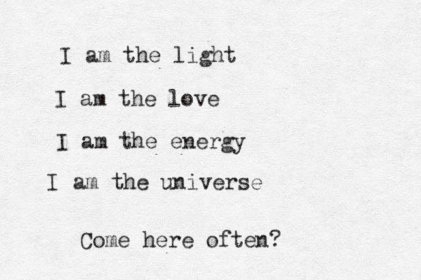I am the light I am the love I am the energy I am the universe Come here often?