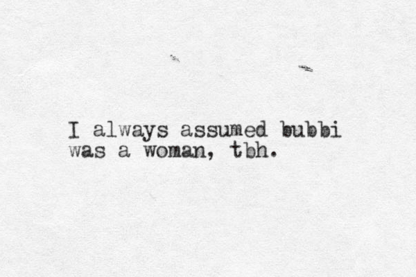 I always assumed bubbi was a woman, tbh.