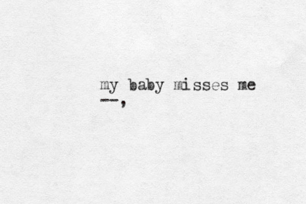 my baby misses me --,