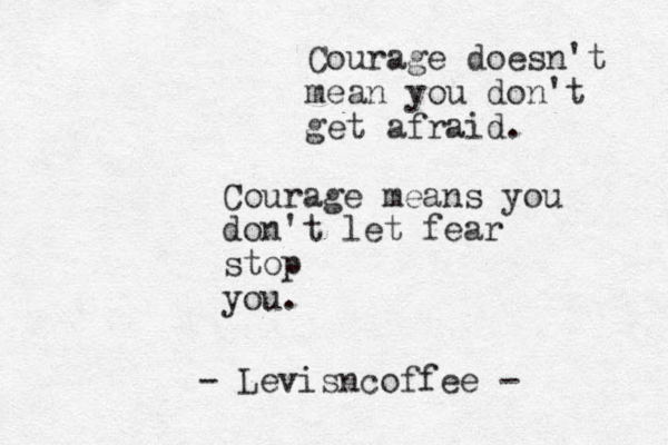 Courage does n't mean you don't get afraid. Courage means you don't let fear stop you. - Levisncoffee - 