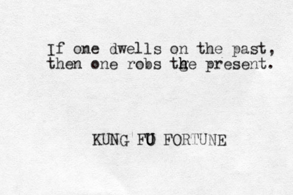 If one dwells on the past, then one robs tge h h h present. KUNG FO U U FORTU NE 