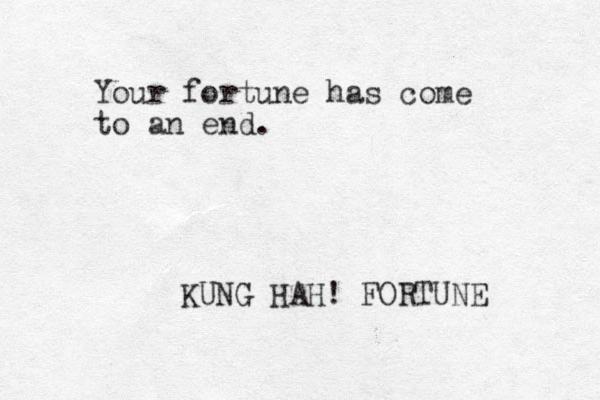 Your fortune has come to an end. KUNG HAH! FORTUNE 