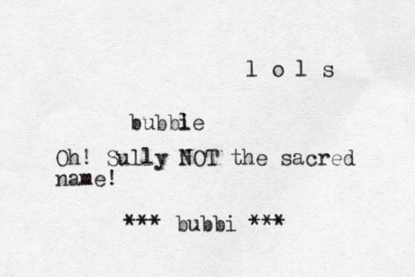 bubbi le Oh! Sully NOT the sacred name! bubbi *** *** l o l s 