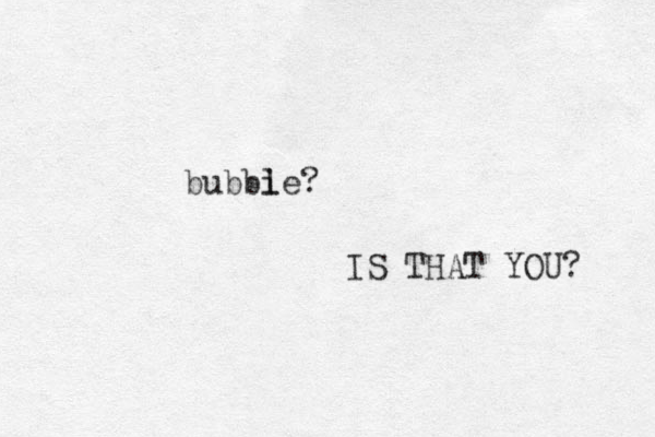 bubbi le? IS THAT YOU? 