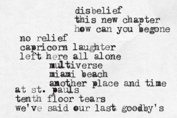 disbelief this new chapter how can you begone no relief capricorn laughter left here all alone multiverse miami beach another place and time at st. pauls tenth floor tears we've said our last goodby 's 