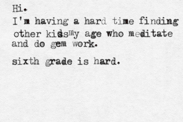 Hi. I'm having a hard time finding other kis ds d y age who meditate and do gem work. sixth grade is hard. m 