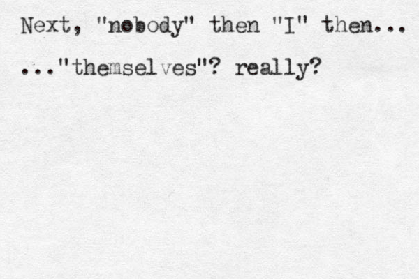 Next, "nobody" then "I" then... ..."themselves"? really? 