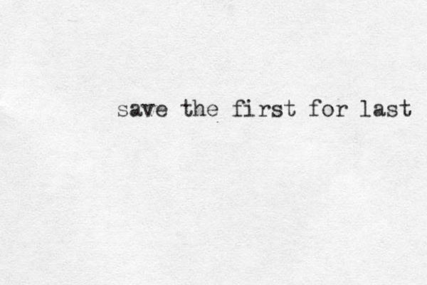 save the first for last 