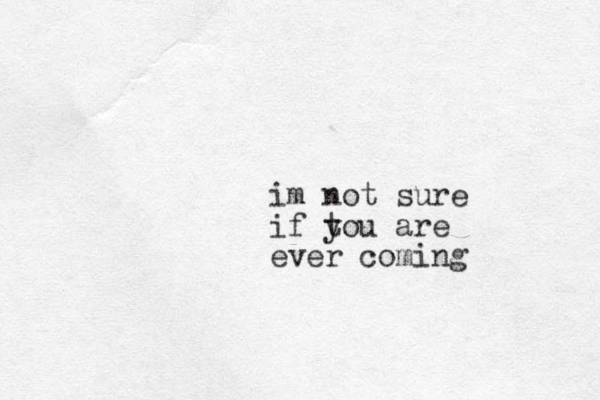 im not sure if tou y are ever coming