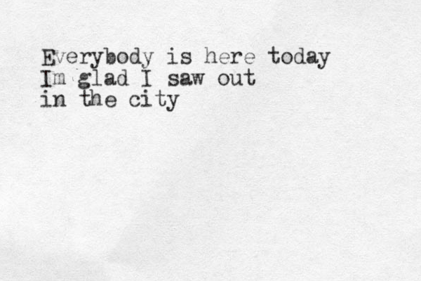 Everybody is here today Im glad I sa w out in the city 