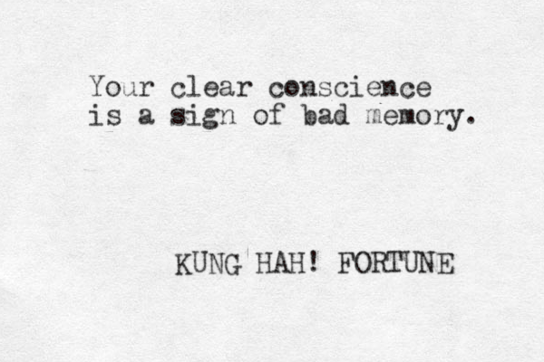 Your clear conscience is a sign of bad memory. KUNG HAH! FORTUNE 
