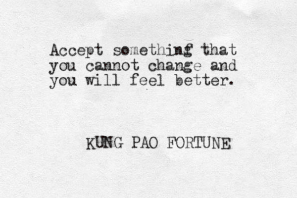 Accept somethinf that you cannot change and you will feel better. g KUNG PAO FORTUNE 