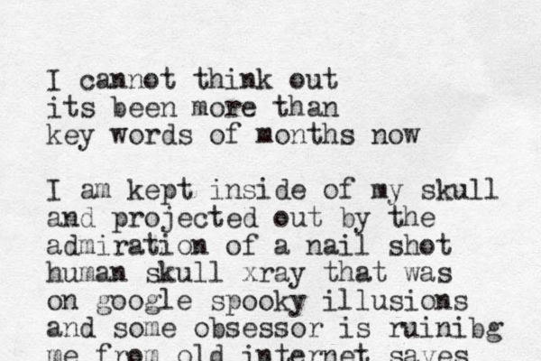 I cannot think out its been more than key words of months now I am kept inside of my skull and projected out by the admiration of a nail shot human skull xray that was on google spooky illusions and some obsessor is ruinibg me from old internet saves 