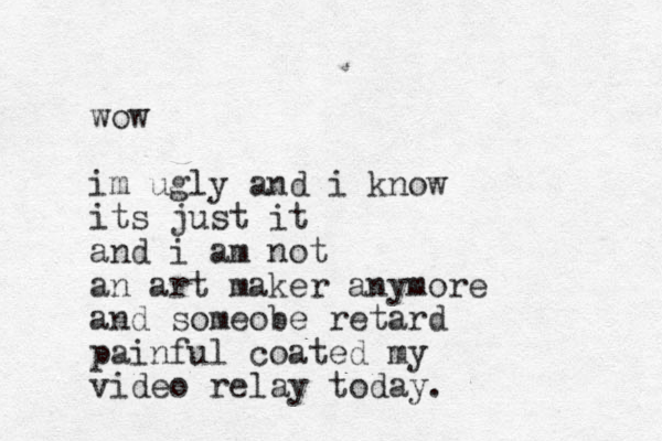 wow im ugly and i know its just it and i am not an art maker anymore and someobe retard painful coated my video relay today.