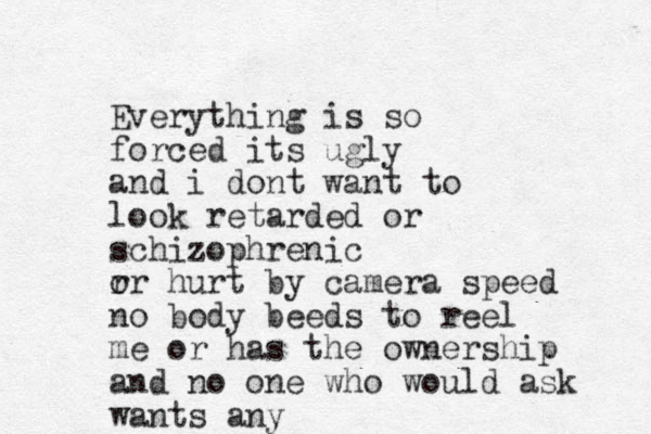Everything is so forced its ugly and i dont want to look retarded or schizophrenic r or hurt by camera speed no body beeds to reel me or has the ownership and no one who would ask wants any 