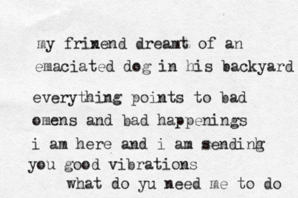 my frine x nd dreamt of an emaciated dog in his backyard everything points to bad omen s and bad happenings i am here and i am sendinh g you good vibrations what do yu need me to do 