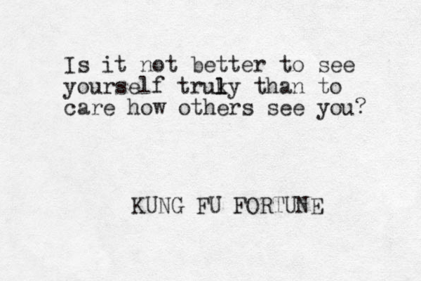 Is it not better to see yourself truky l l u than to care how others see you? KUNG FU FORTUNE 