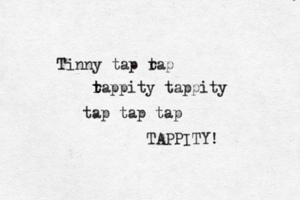 Tinny tap rap t r t tappity tappity tap tap tap TAPPITY! 
