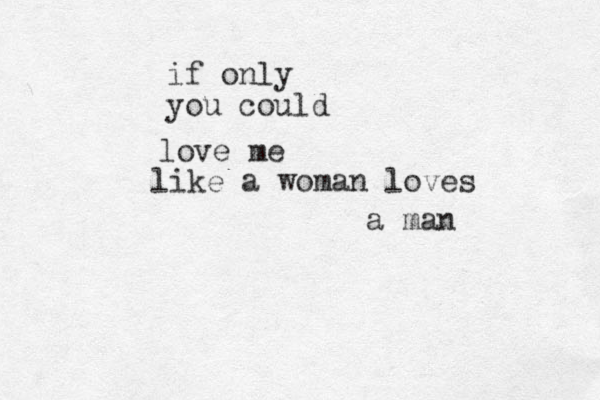 if only you could love me like a woman loves a man 