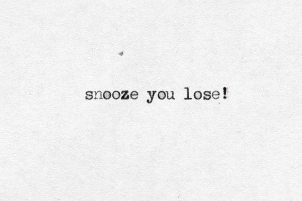 snooze you lose! l