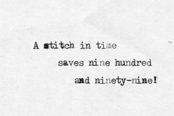 A stitch in time saves nine hundred and ninety-nine! 