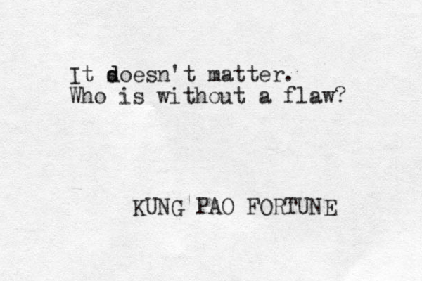 It s d doesn't matter. Who is without a flaw? KUNG PAO FORTUNE 