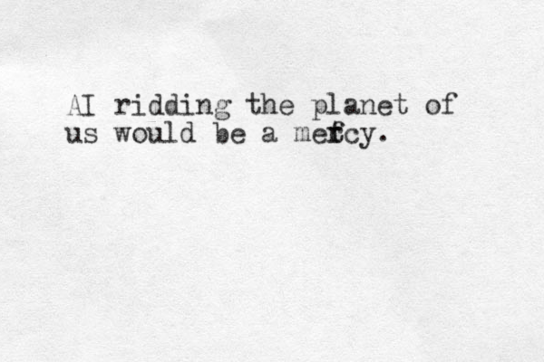 AI ridding the planet of us would be a metcy f r .