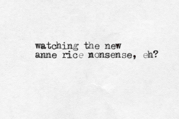 watching the new anne rice nonsense, eh? 