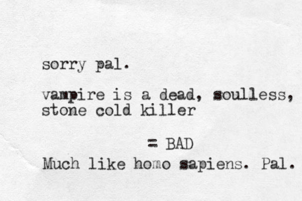sorry pal. vampire is a dead, soulless, stone cold killer = BAD Much like homo sapiens. Pal. 