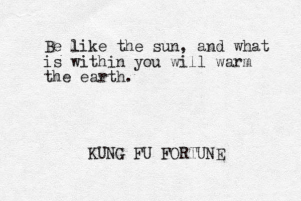 Be like the sun, and what is within you will warm the earth. KUNG FU FORTUNE 