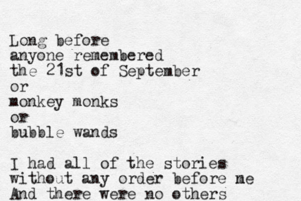 Long before anyone remembered the 21st of September or monkey monks or bubble wands I had all of the stories without any order before n me And there were no others