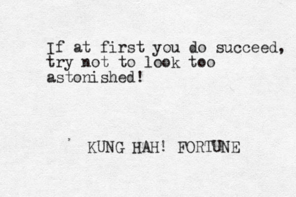 If at first you do succeed, try not to look too astonished! KUNG HAH! FORTUNE 
