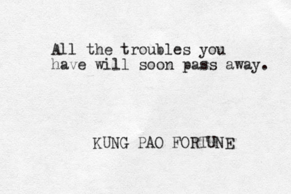 All the troubles you have will soon pass away. KUNG PAO FORTUNE 