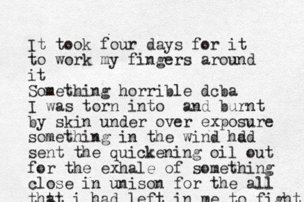It took four days for it to work my fingers around it Something horrible dcba I was torn into and burnt by skin under over exposure something in the wind hd ad sent the quickening oil out for the exhale of something close in unison for the all tht at i had left in me to fight 